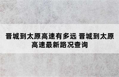 晋城到太原高速有多远 晋城到太原高速最新路况查询